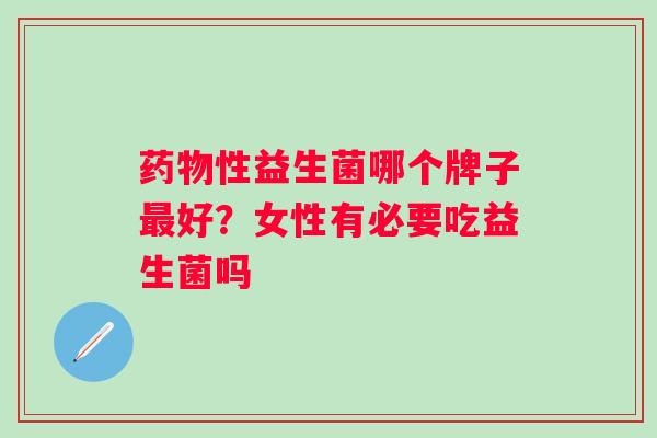 性益生菌哪个牌子好？女性有必要吃益生菌吗