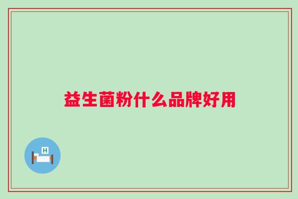 益生菌粉什么品牌好用 益生菌粉什么品牌好用
