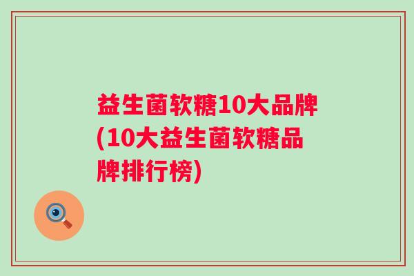 益生菌软糖10大品牌(10大益生菌软糖品牌排行榜)