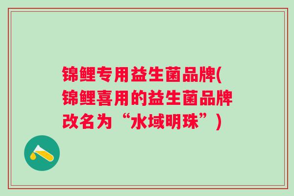 锦鲤专用益生菌品牌(锦鲤喜用的益生菌品牌改名为“水域明珠”) 锦鲤专用益生菌品牌(锦鲤喜用的益生菌品牌改名为“水域明珠”)