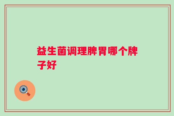 益生菌调理脾胃哪个牌子好