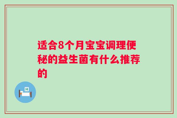 适合8个月宝宝调理的益生菌有什么推荐的