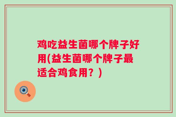 鸡吃益生菌哪个牌子好用(益生菌哪个牌子适合鸡食用？)