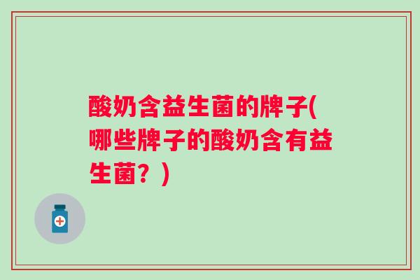 酸奶含益生菌的牌子(哪些牌子的酸奶含有益生菌？)