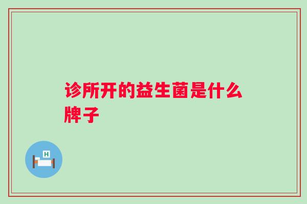 诊所开的益生菌是什么牌子