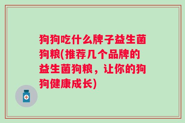 狗狗吃什么牌子益生菌狗粮(推荐几个品牌的益生菌狗粮，让你的狗狗健康成长)