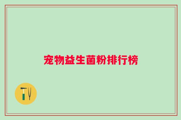 宠物益生菌粉排行榜