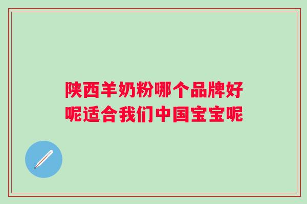 陕西羊奶粉哪个品牌好呢适合我们中国宝宝呢 陕西羊奶粉哪个品牌好呢适合我们中国宝宝呢