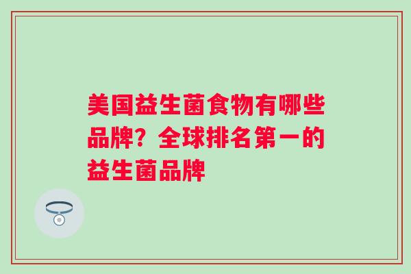 美国益生菌食物有哪些品牌？全球排名第一的益生菌品牌