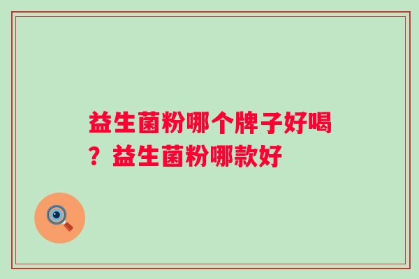 益生菌粉哪个牌子好喝?益生菌粉哪款好 益生菌粉哪个牌子好喝?益生菌粉哪款好