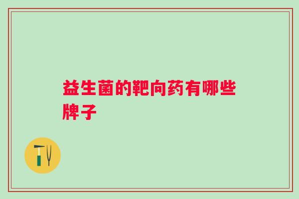 益生菌的靶向药有哪些牌子