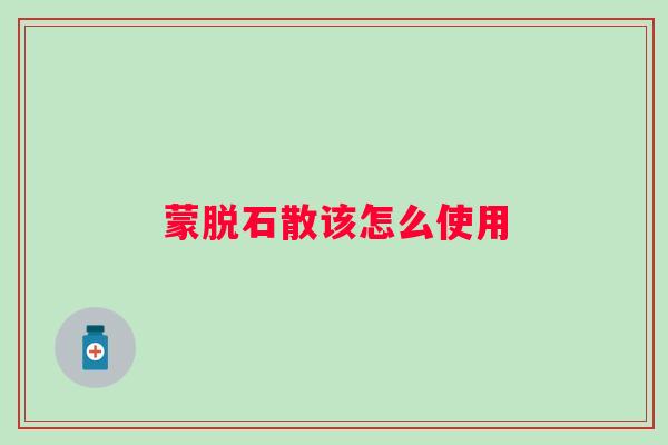 蒙脱石散该怎么使用