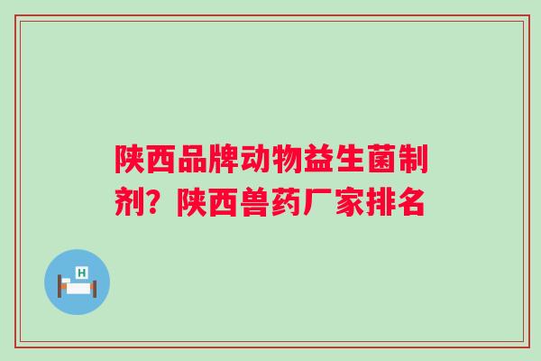 陕西品牌动物益生菌制剂？陕西兽药厂家排名