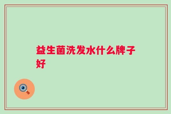 益生菌洗发水什么牌子好 益生菌洗发水什么牌子好
