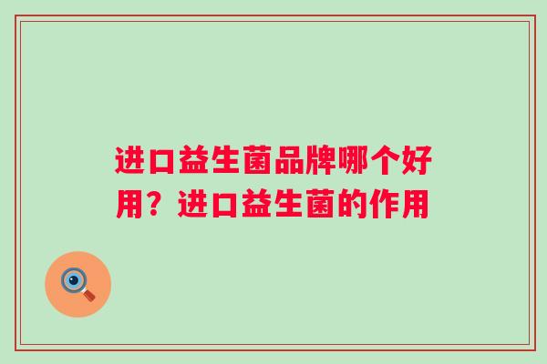 进口益生菌品牌哪个好用？进口益生菌的作用