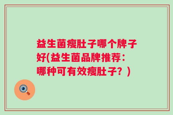 益生菌瘦肚子哪个牌子好(益生菌品牌推荐：哪种可有效瘦肚子？)