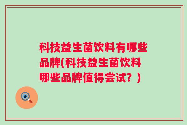科技益生菌饮料有哪些品牌(科技益生菌饮料哪些品牌值得尝试？)