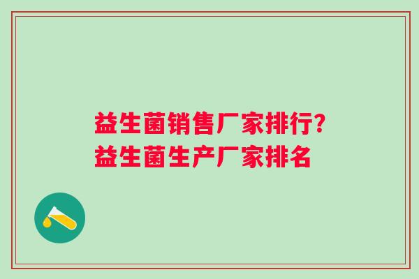 益生菌销售厂家排行?益生菌生产厂家排名 益生菌销售厂家排行?益生菌生产厂家排名