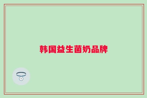 韩国益生菌奶品牌 韩国益生菌奶品牌