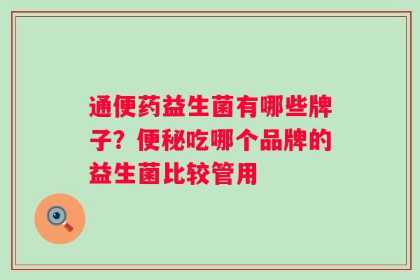 通便药益生菌有哪些牌子?吃哪个品牌的益生菌比较管用 通便药益生菌有哪些牌子?吃哪个品牌的益生菌比较管用