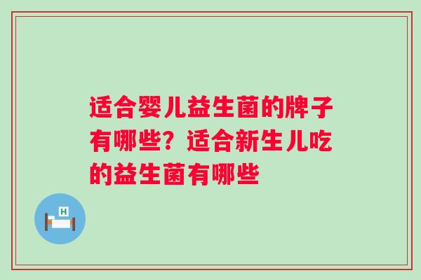 适合婴儿益生菌的牌子有哪些？适合新生儿吃的益生菌有哪些