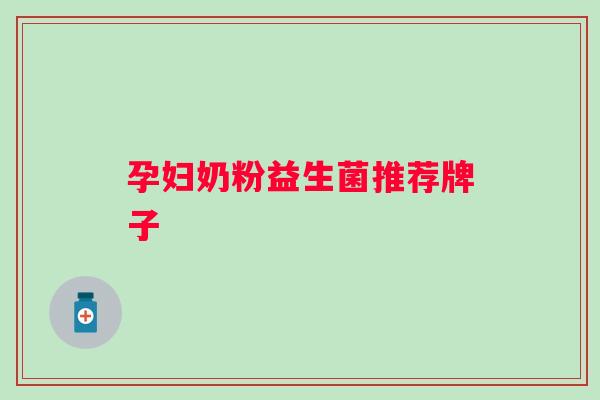 孕妇奶粉益生菌推荐牌子