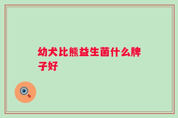 幼犬比熊益生菌什么牌子好 幼犬比熊益生菌什么牌子好