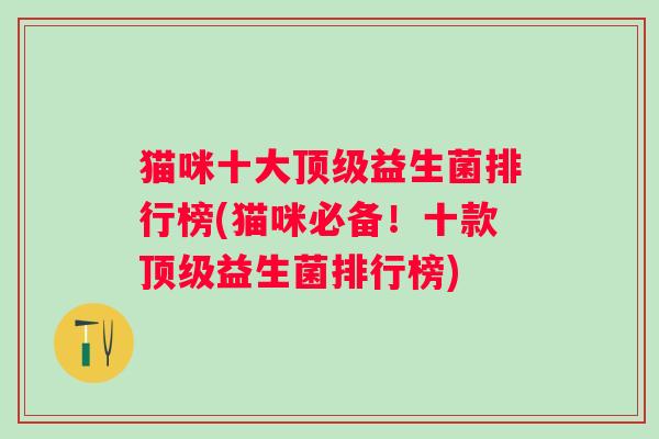 猫咪十大益生菌排行榜(猫咪必备！十款益生菌排行榜)