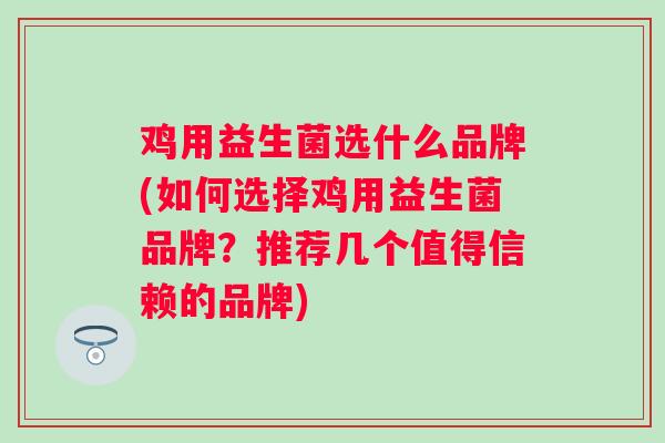 鸡用益生菌选什么品牌(如何选择鸡用益生菌品牌？推荐几个值得信赖的品牌)