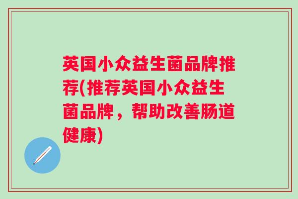 英国小众益生菌品牌推荐(推荐英国小众益生菌品牌，帮助改善肠道健康)