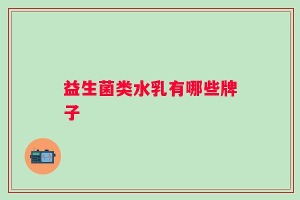 益生菌类水乳有哪些牌子