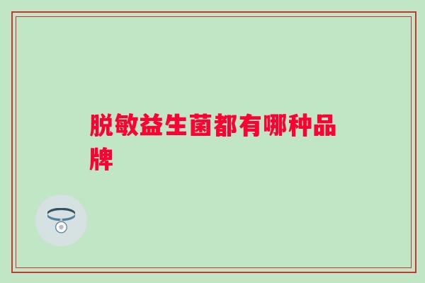 脱敏益生菌都有哪种品牌