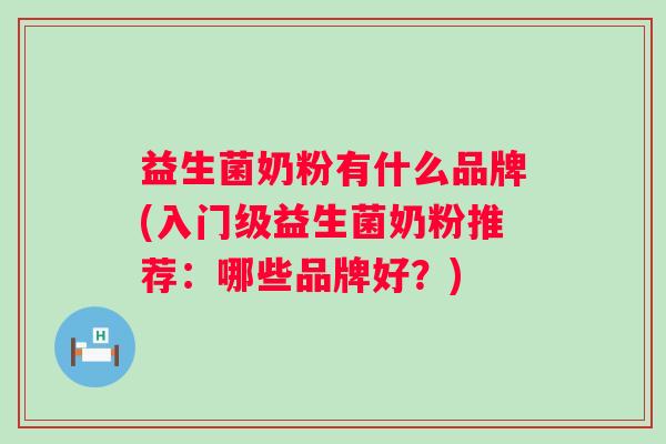 益生菌奶粉有什么品牌(入门级益生菌奶粉推荐：哪些品牌好？)