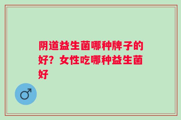 益生菌哪种牌子的好？女性吃哪种益生菌好