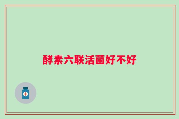 酵素六联活菌好不好