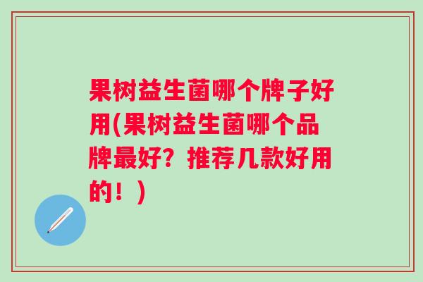 果树益生菌哪个牌子好用(果树益生菌哪个品牌好?推荐几款好用的!) 果树益生菌哪个牌子好用(果树益生菌哪个品牌好?推荐几款好用的!)