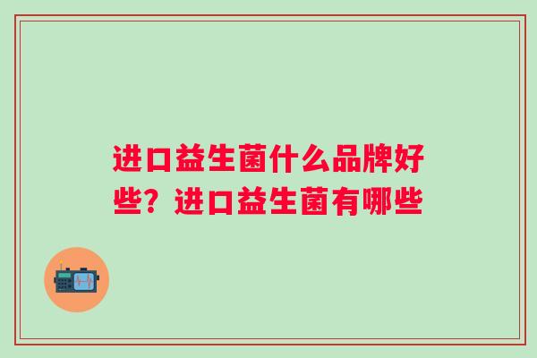 进口益生菌什么品牌好些？进口益生菌有哪些