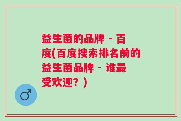 益生菌的品牌 - 百度(百度搜索排名前的益生菌品牌 - 谁受欢迎？)