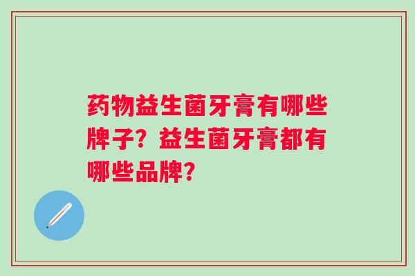 益生菌牙膏有哪些牌子？益生菌牙膏都有哪些品牌？