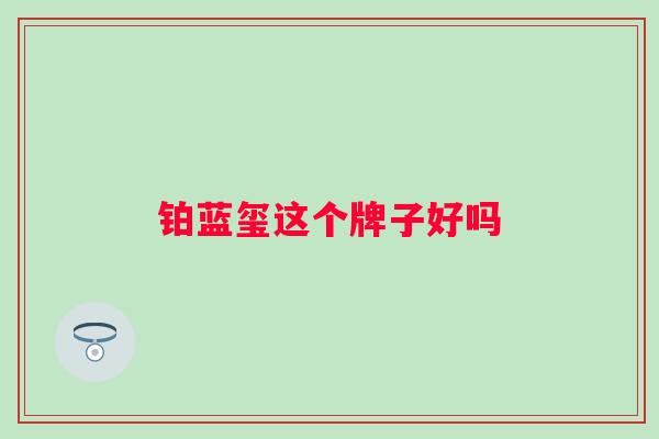 铂蓝玺这个牌子好吗 铂蓝玺这个牌子好吗