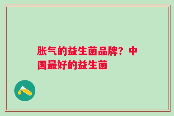 的益生菌品牌?中国好的益生菌 的益生菌品牌?中国好的益生菌