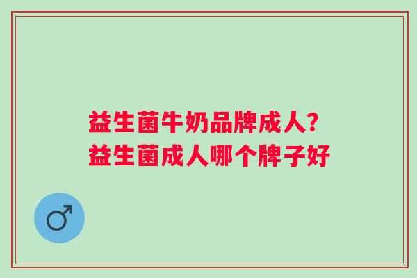 益生菌牛奶品牌成人?益生菌成人哪个牌子好 益生菌牛奶品牌成人?益生菌成人哪个牌子好