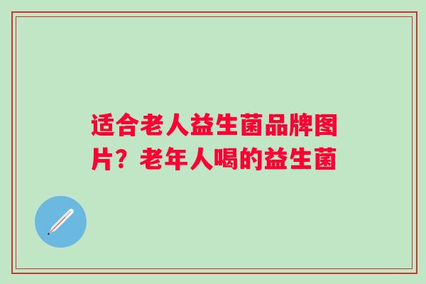 适合老人益生菌品牌图片？老年人喝的益生菌