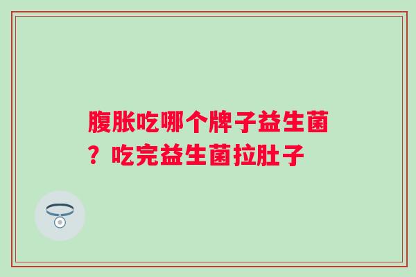 吃哪个牌子益生菌?吃完益生菌拉肚子 吃哪个牌子益生菌?吃完益生菌拉肚子