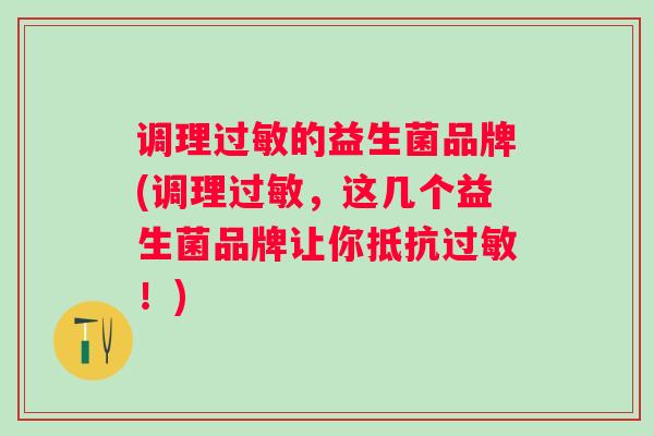 调理的益生菌品牌(调理,这几个益生菌品牌让你抵抗!) 调理的益生菌品牌(调理,这几个益生菌品牌让你抵抗!)