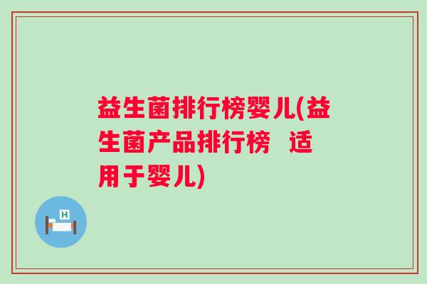 益生菌排行榜婴儿(益生菌产品排行榜  适用于婴儿)