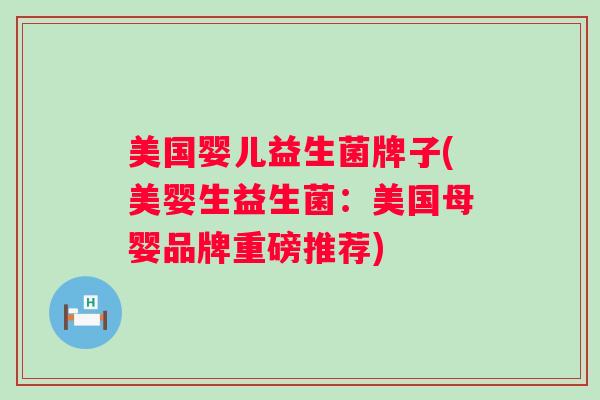 美国婴儿益生菌牌子(美婴生益生菌:美国母婴品牌重磅推荐) 美国婴儿益生菌牌子(美婴生益生菌:美国母婴品牌重磅推荐)