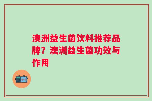 澳洲益生菌饮料推荐品牌？澳洲益生菌功效与作用
