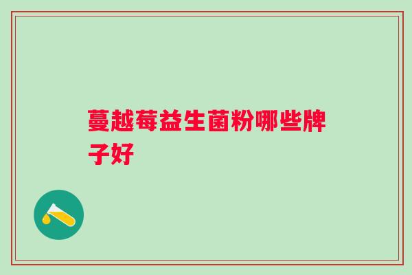 蔓越莓益生菌粉哪些牌子好 蔓越莓益生菌粉哪些牌子好