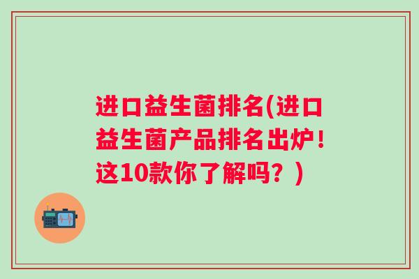 进口益生菌排名(进口益生菌产品排名出炉！这10款你了解吗？)